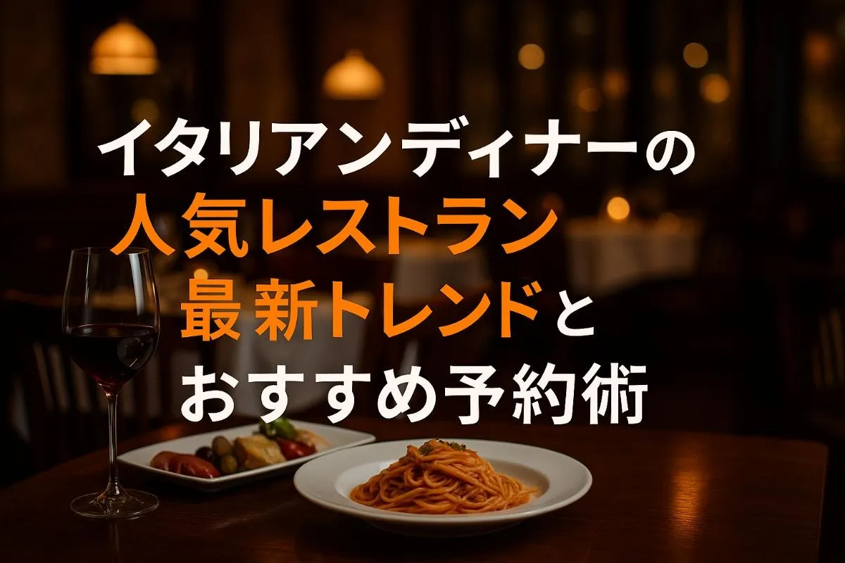 イタリアンディナーの人気レストラン最新トレンドとおすすめ予約術【主要都市別比較】