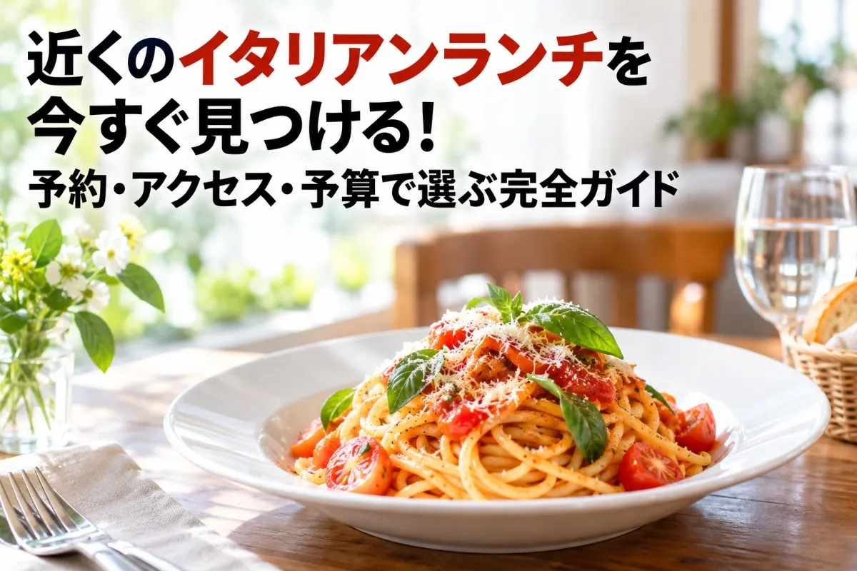 近くのイタリアンランチを今すぐ見つける！予約・アクセス・予算で選ぶ完全ガイド